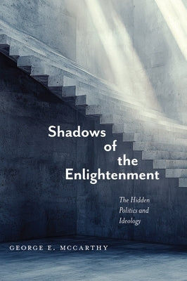 Shadows of the Enlightenment: The Hidden Politics and Ideology of the Natural and Social Sciences by McCarthy, George E.