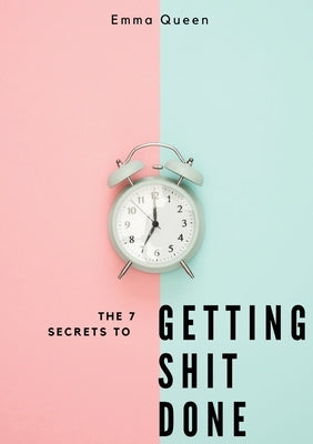 The 7 secrets to getting shit done by Queen, Emma