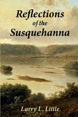 Reflections of the Susquehanna: Insights and Inspirations from the Susquehanna Valley by Little, Larry L.