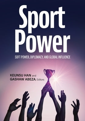 SportPower: Soft Power, Diplomacy, and Global Influence by Han, Keunsu
