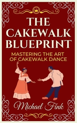 The Cakewalk Blueprint: Mastering the Art of Cakewalk Dance: From Beginner to Pro in Every Step by Fink, Michael