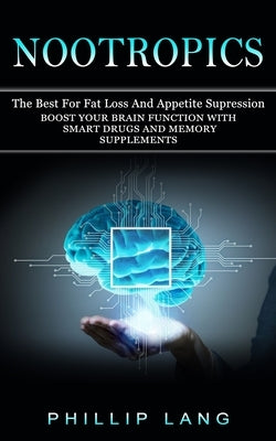 Nootropics: The Best For Fat Loss And Appetite Supression (Boost Your Brain Function With Smart Drugs And Memory Supplements) by Lang, Phillip