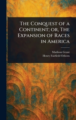 The Conquest of a Continent; or, The Expansion of Races in America by Grant, Madison