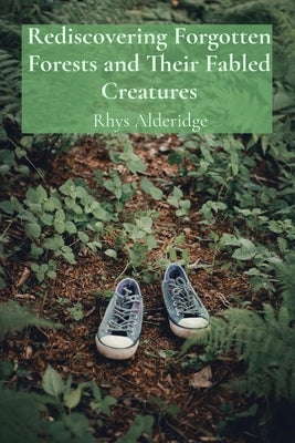 Rediscovering Forgotten Forests and Their Fabled Creatures: An Enigmatic Melos in a Cosmic Symphony by Alderidge, Rhys