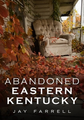 Abandoned Eastern Kentucky by Farrell, Jay