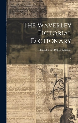 The Waverley Pictorial Dictionary: 8 by Wheeler, Harold Felix Baker