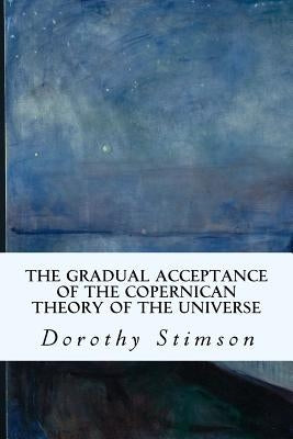 The Gradual Acceptance of the Copernican Theory of the Universe by Stimson, Dorothy