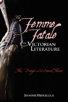 The Femme Fatale in Victorian Literature: The Sexual Threat and Danger by Hedgecock, Jennifer