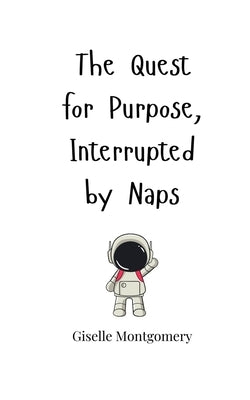 The Quest for Purpose, Interrupted by Naps by Montgomery, Giselle