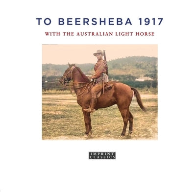 To Beersheba 1917: With the Australian Light Horse by Thompson, Tom