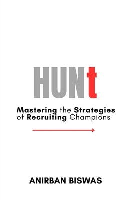 Hunt: Mastering the Strategies of Recruiting Champions by Biswas, Anirban