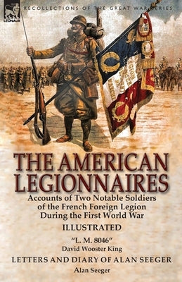 The American Legionnaires: Accounts of Two Notable Soldiers of the French Foreign Legion During the First World War-"L. M. 8046" by David Wooster by King, David Wooster