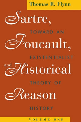 Sartre, Foucault, and Historical Reason, Volume One: Toward an Existentialist Theory of History Volume 1 by Flynn, Thomas R.