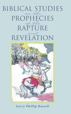 Biblical Studies on the Prophecies of the Rapture and Revelation by Russell, Larry Phillip