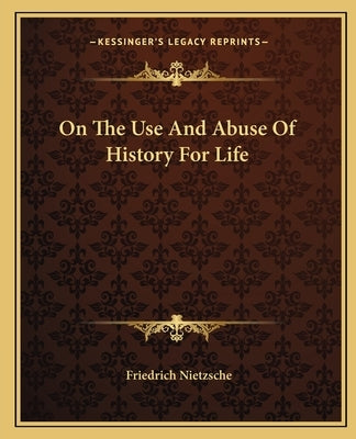 On The Use And Abuse Of History For Life by Nietzsche, Friedrich