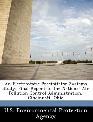 An Electrostatic Precipitator Systems Study: Final Report to the National Air Pollution Control Administration, Cincinnati, Ohio by U S Environmental Protection Agency