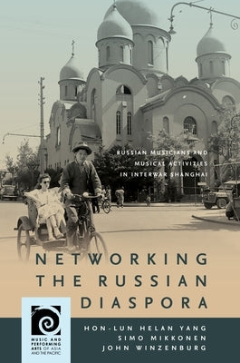 Networking the Russian Diaspora: Russian Musicians and Musical Activities in Interwar Shanghai by Yang, Hon-Lun Helan