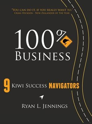 100% Kiwi Business: 9 Kiwi Success Navigators by Jennings, Ryan L.