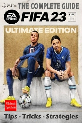 FIFA 23 The Complete Guide: Tips, Tricks, Strategies - Everything you need to know before playing by Doreen Mayer