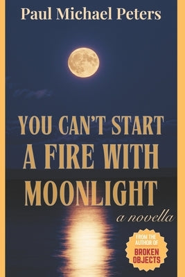 You Can't Start A Fire With Moonlight by Peters, Paul Michael