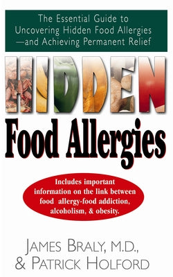 Hidden Food Allergies: The Essential Guide to Uncovering Hidden Food Allergies--And Achieving Permanent Relief by Braly, James