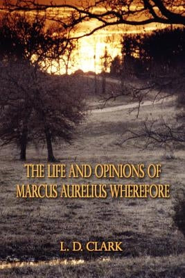 The Life and Opinions of Marcus Aurelius Wherefore by Clark, L. D.
