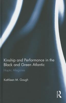 Haptic Allegories: Kinship and Performance in the Black and Green Atlantic by Gough, Kathleen