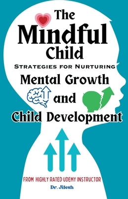 The Mindful Child: Strategies for Nurturing Mental Growth and Child Development by Jilesh