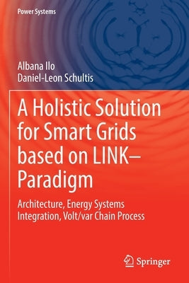 A Holistic Solution for Smart Grids Based on Link- Paradigm: Architecture, Energy Systems Integration, Volt/Var Chain Process by Ilo, Albana