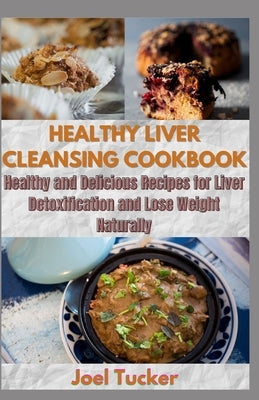 Healthy Liver Cleansing Cookbook: Healthy and Delicious Recipes for Liver Detoxification and Lose Weight Naturally by Tucker, Joel