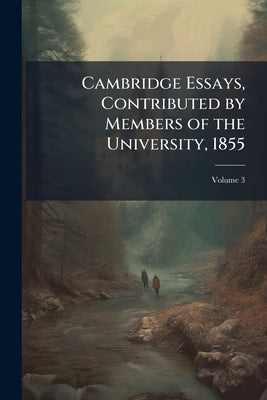 Cambridge Essays, Contributed by Members of the University, 1855; Volume 3 by Anonymous