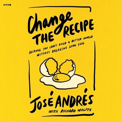 Change the Recipe: Because You Can't Build a Better World Without Breaking Some Eggs by Andr?s, Jos?