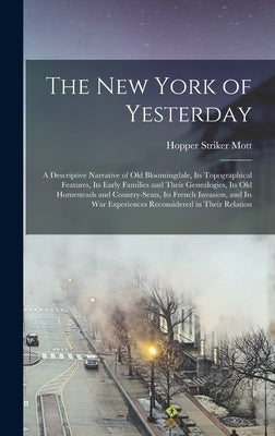 The New York of Yesterday; a Descriptive Narrative of old Bloomingdale, its Topographical Features, its Early Families and Their Genealogies, its old by Mott, Hopper Striker