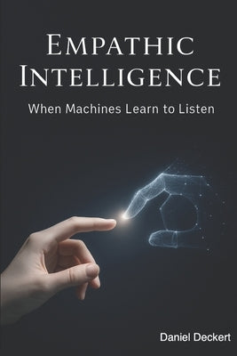 Empathic Intelligence: AI and the Transformation of the Patient-Physician Relationship: What happens when machines begin to listen - not just to our s by Deckert, Daniel