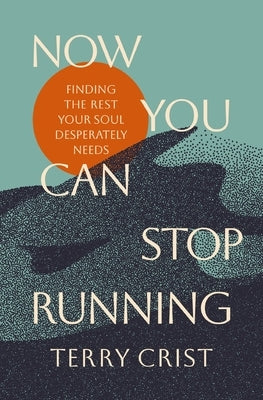 Now You Can Stop Running: Finding the Rest Your Soul Desperately Needs by Crist, Terry