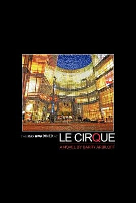 The Man Who Dined at Le Cirque by Arbiloff, Barry