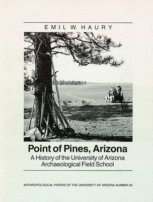 Point of Pines: A History of the University of Arizona Archaeological Field School Volume 50 by Haury, Emil W.