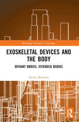 Exoskeletal Devices and the Body: Deviant Bodies, Extended Bodies by Butnaru, Denisa