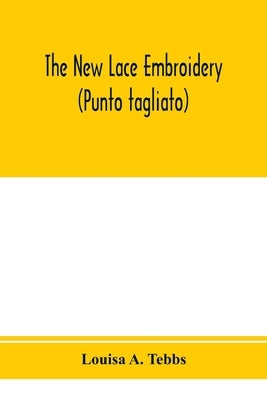 The new lace embroidery (Punto tagliato) by A. Tebbs, Louisa