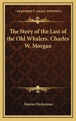 The Story of the Last of the Old Whalers, Charles W. Morgan by Dickerman, Marion