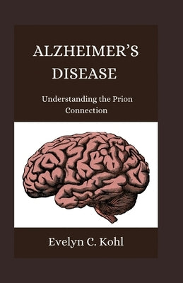 Alzheimer's Disease: Understanding the Prion Connection by C. Kohl, Evelyn
