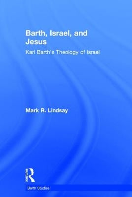 Barth, Israel, and Jesus: Karl Barth's Theology of Israel by Lindsay, Mark R.