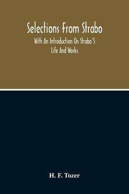 Selections From Strabo: With An Introduction On Strabo'S Life And Works by F. Tozer, H.