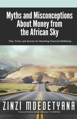 Myths and Misconceptions About Money from the African Sky: Tips, Tricks and Secrets for Reaching Financial Wellbeing by Mdedetyana, Zinzi