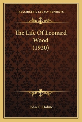 The Life Of Leonard Wood (1920) by Holme, John G.