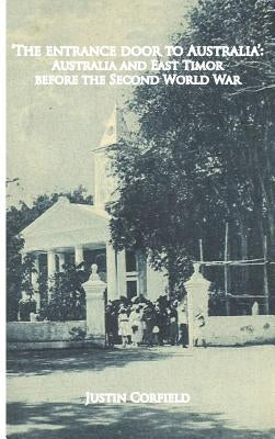 'The entrance door to Australia': Australia and East Timor before the Second World War by Corfield, Justin