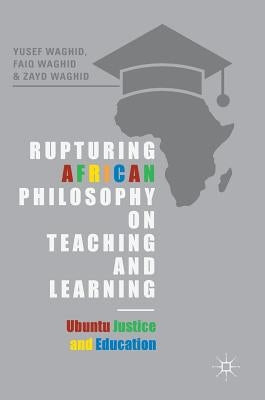 Rupturing African Philosophy on Teaching and Learning: Ubuntu Justice and Education by Waghid, Yusef