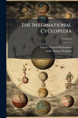 The International Cyclopedia: A Compendium of Human Knowledge, Rev. With Large Additions; Volume 8 by Richardson, Charles Francis