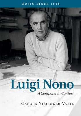 Luigi Nono: A Composer in Context by Nielinger-Vakil, Carola