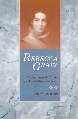 Rebecca Gratz: Women and Judaism in Antebellum America by Ashton, Dianne